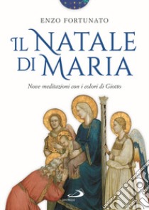 Il Natale di Maria. Nove meditazioni con i colori di Giotto. Ediz. illustrata libro di Fortunato Enzo