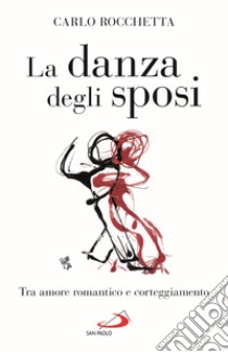 La danza degli sposi. Tra amore romantico e corteggiamento libro di Rocchetta Carlo