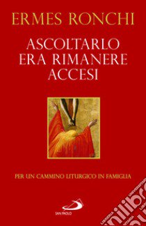 Ascoltarlo era rimanere accesi. Per un cammino liturgico in famiglia (Anno A) libro di Ronchi Ermes