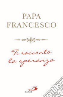 Ti racconto la speranza libro di Francesco (Jorge Mario Bergoglio)