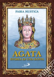 Agata. Storia di una santa libro di Mustica Fabia