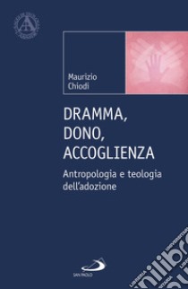 Dramma, dono, accoglienza. Antropologia e teologia dell'adozione libro di Chiodi Maurizio