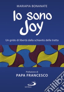 Io sono Joy. Un grido di libertà dalla schiavitù della tratta libro di Bonanate Mariapia