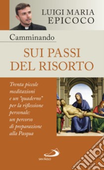 Camminando sui passi del Risorto. Trenta piccole meditazioni e un «quaderno» per la riflessione personale: un percorso di preparazione alla Pasqua libro di Epicoco Luigi Maria