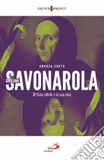 Girolamo Savonarola. Il frate ribelle e la sua città libro di Del Sarto Andrea