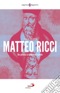 Matteo Ricci. Un gesuita ai confini del mondo libro di Crippa Luca