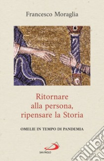 Ritornare alla persona, ripensare la Storia. Omelie in tempo di pandemia libro di Moraglia Francesco