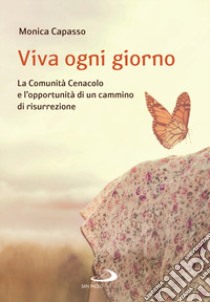 Viva ogni giorno. La Comunità Cenacolo e l'opportunità di un cammino di risurrezione libro di Capasso Monica