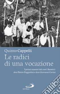 Le radici di una vocazione. I primi maestri del card. Bassetti: don Pietro Poggiolini e don Giovanni Cavini libro di Cappelli Quinto