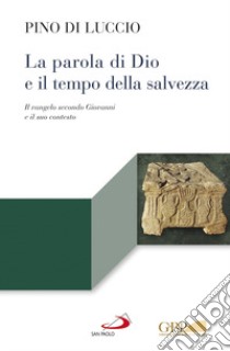 La Parola di Dio e il tempo della salvezza. Il Vangelo secondo Giovanni e il suo contesto libro di Di Luccio Pino