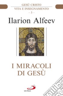 I miracoli di Gesù. Gesù Cristo. Vita e insegnamento libro di Alfeev Ilarion