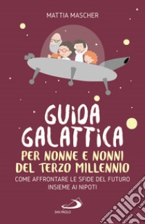 Guida galattica per nonne e nonni del Terzo Millennio. Come affrontare le sfide del futuro insieme ai nipoti libro di Mascher Mattia