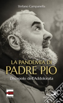 La pandemia di Padre Pio. Discepolo dell'Addolorata libro di Campanella Stefano