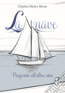 La nave. Passando all'altra riva. Ediz. illustrata libro di Brent Charles Henry