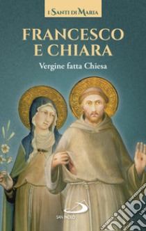 Francesco e Chiara. Vergine fatta Chiesa libro di Francesco d'Assisi (san); Chiara d'Assisi (santa)