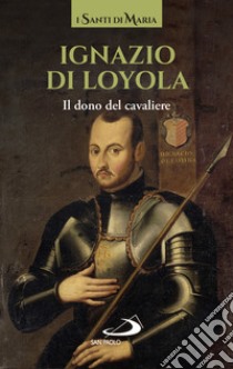 Ignazio di Loyola. Il dono del cavaliere libro