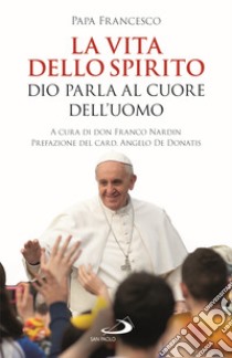 La vita dello Spirito. Dio parla al Cuore dell'uomo libro di Francesco (Jorge Mario Bergoglio); Nardin F. (cur.)