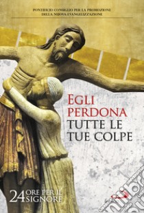 Egli perdona tutte le tue colpe. 24 ore per il Signore. Sussidio pastorale libro di Pontificio consiglio per la promozione della nuova evangelizzazione (cur.)