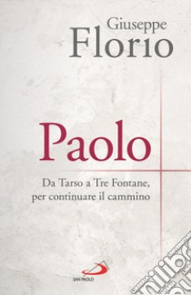 Paolo. Da Tarso a Tre Fontane, per continuare il cammino libro di Florio Giuseppe