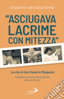 «Asciugava lacrime con mitezza». La vita di don Roberto Malgesini libro di Arcidiacono Eugenio