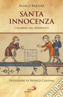 Santa innocenza. I bambini nel Medioevo libro di Bartoli Marco