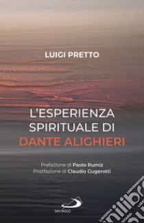 L'esperienza spirituale di Dante Alighieri. Per una rivisitazione della Divina Commedia condotta sul motivo della corporeità e dell'incarnazione libro di Pretto Luigi