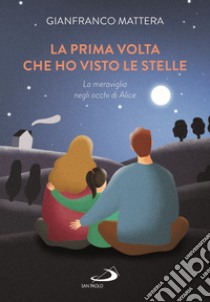 La prima volta che ho visto le stelle. La meraviglia negli occhi di Alice libro di Mattera Gianfranco