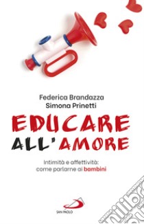 Educare all'amore. Intimità e affettività: come parlarne ai bambini libro di Brandazza Federica; Prinetti Simona