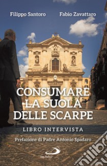 Consumare la suola delle scarpe. Libro intervista libro di Santoro Filippo; Zavattaro Fabio