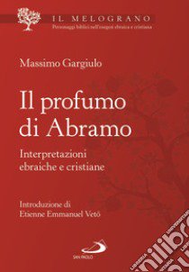 Il profumo di Abramo. Interpretazioni ebraiche e cristiane libro di Gargiulo Massimo