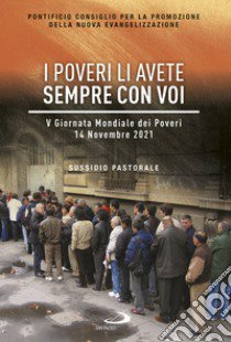 I poveri li avete sempre con voi. V Giornata Mondiale dei Poveri. 14 Novembre 2021. Sussidio pastorale libro di Pontificio consiglio per la promozione della nuova evangelizzazione (cur.)