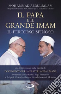 Il Papa e il Grande Imam. Il percorso spinoso. Una testimonianza sulla nascita del Documento sulla Fratellanza Umana libro di Abdulsalam Mohammad