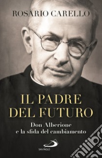 Il padre del futuro. Don Alberione e la sfida del cambiamento libro di Carello Rosario