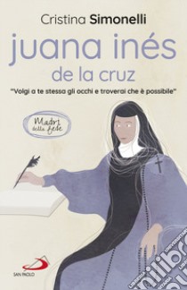 Juana Inés de la Cruz. «Volgi a te stessa gli occhi e troverai che è possibile» libro di Simonelli Cristina