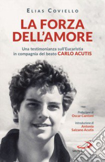 La forza dell'amore. Una testimonianza sull'Eucaristia in compagnia del beato Carlo Acutis libro di Coviello Elias