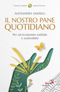 Il nostro pane quotidiano. Per un'economia solidale sostenibile libro di Smerilli Alessandra