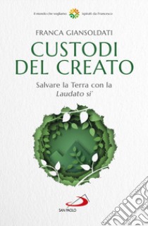 Custodi del creato. Salvare la Terra con la «Laudato si'» libro di Giansoldati Franca