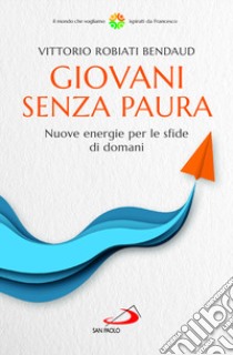 Giovani senza paura. Nuove energie per le sfide di domani libro di Robiati Bendaud Vittorio