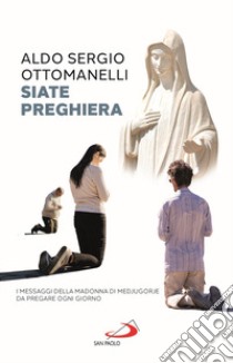 Siate preghiera. I messaggi della Madonna di Medjugorje da pregare ogni giorno libro di Ottomanelli Aldo Sergio