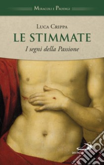 Le stimmate. I segni della Passione libro di Crippa Luca