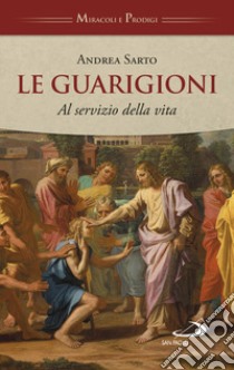 Le guarigioni. Al servizio della vita libro di Sarto Andrea