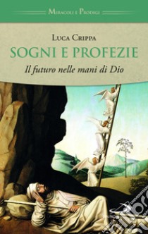 Sogni e profezie. Il futuro nelle mani di Dio libro di Crippa Luca