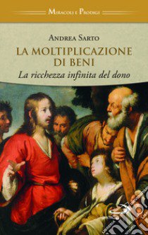 La moltiplicazione di beni. La ricchezza infinita del dono libro di Sarto Andrea