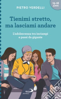 Tienimi stretto, ma lasciami andare. L'adolescenza tra inciampi e passi da gigante libro di Verdelli Pietro