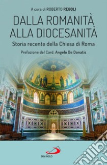 Dalla romanità alla diocesanità. Storia recente della Chiesa di Roma libro di Regoli R. (cur.)