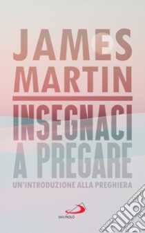 Insegnaci a pregare. Un'introduzione alla preghiera libro di Martin James