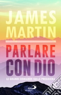 Parlare con Dio. Le grandi domande sulla preghiera libro di Martin James