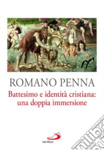 Battesimo e identità cristiana: una doppia immersione libro di Penna Romano