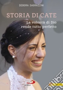 Storia di Cate. La volontà di Dio rende tutto perfetto libro di Sagrazzini Debora