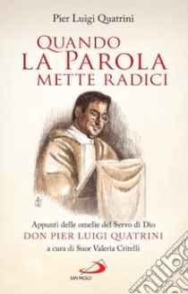 Quando la Parola mette radici. Appunti delle omelie del Servo di Dio don Pier Luigi Quatrini libro di Quatrini Pier Luigi; Critelli V. (cur.)